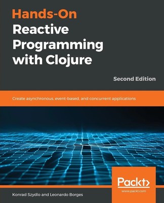 Konrad Szydlo (u. a.) | Hands-On Reactive Programming with Clojure, Second...