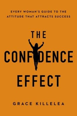 The Confidence Effect : Every Woman's Guide to the Attitude That