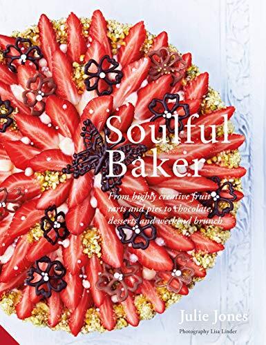 Soulful Baker: From highly creative fruit tarts and pies to chocolate, desserts