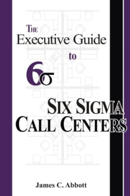 The Executive Guide to Six Sigma Call Centers - Paperback NEW Abbott, MR Jame 01