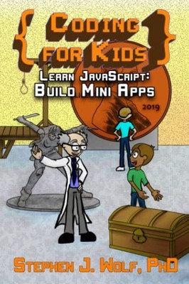 CODING FOR KIDS: LEARN JAVASCRIPT: BUILD MINI APPS By Stephen J. Wolf BRAND NEW