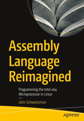 Assembly Language Reimagined Programming the Intel x64 Microprocessor in Linux