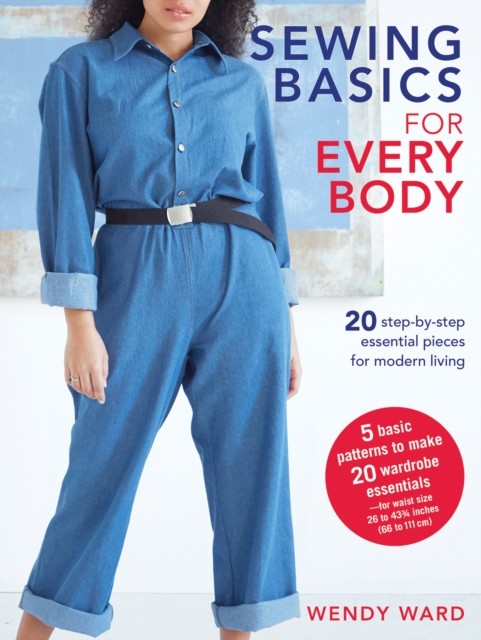 Sewing Basics For Every Body : 20 Step-By-Step Essential Pieces For Modern Living Wendy Ward - Image 6