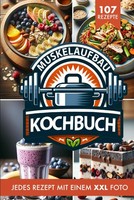 Muskelaufbau Kochbuch & ErnäHrung: Die 107 Besten Fitness Rezepte Inkl. XXL FüR