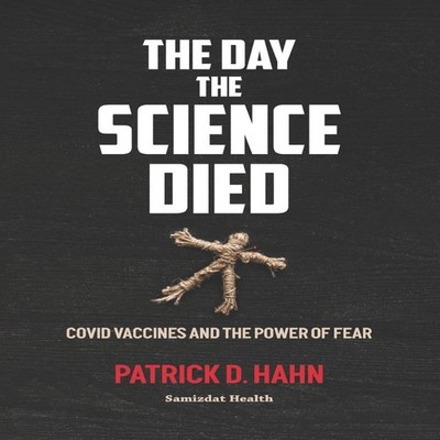 The Day the Science Died Covid Vaccines and the Power of Fear Pat
