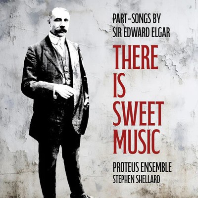Elgar / Shellard / Proteus Ensemble - There Is Sweet Music - Part-songs By Sir E