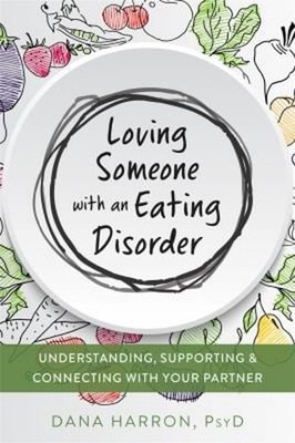 Loving Someone with an Eating Disorder : Understanding, Supportin
