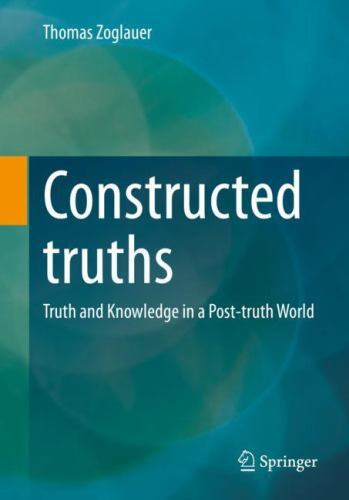 Constructed Truths : Truth and Knowledge in the Post-Factual Age by Thomas ...