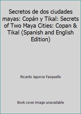 Secretos de dos ciudades mayas: Copán y Tikal: Secrets of Two Maya Cities:...