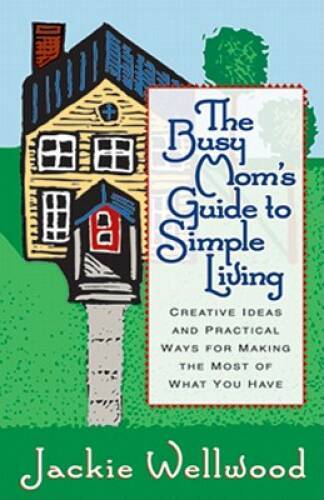 The Busy Moms Guide to Simple Living : Creative Ideas And Practical Ways - GOOD