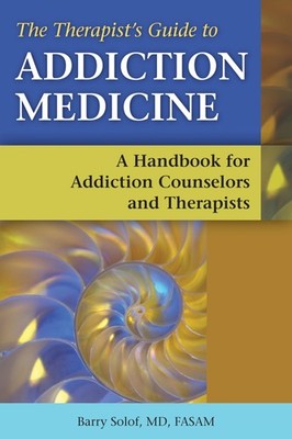 The Therapist's Guide to Addiction Medicine by Barry Solof
