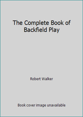 The Complete Book of Backfield Play by Robert Walker