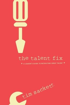 The Talent Fix : A Leader's Guide to Recruiting Great Talent Tim