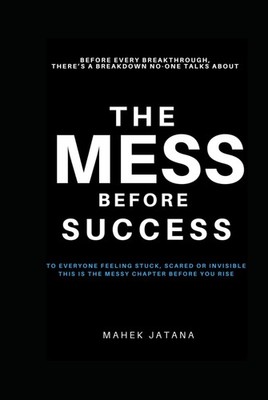 The Mess Before Success: Before Every Breakthrough, THERE S A BREAKDOWN NO...