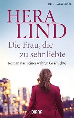 Die Frau, die zu sehr liebte: Roman nach einer wahren Geschichte by Lind, Hera
