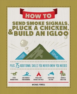 How to Send Smoke Signals, Pluck a Chicken & Build an Igloo: Plus 75 Additional