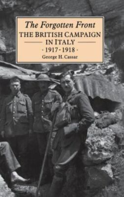 THE FORGOTTEN FRONT: THE BRITISH CAMPAIGN IN ITALY 1917-18 By George H. Cassar