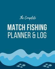 The Complete Match Fishing Planner and Log Plan and Prepare for Fishing Match...