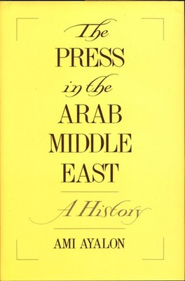 The Press in the Arab Middle East: A History (Studies in Middle Eastern History)