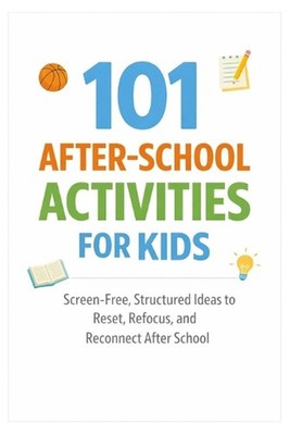 101 After-School Activities for Kids: Screen-Free, Structured Ideas to Reset, Re
