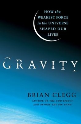 Gravity : How the Weakest Force in the Universe Shaped Our Lives