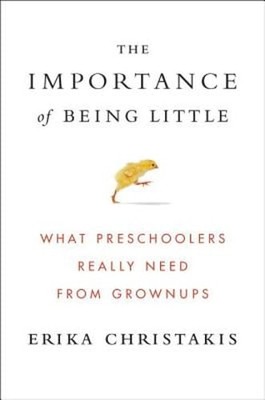 The Importance of Being Little: What Preschoolers Really Need from Grownups