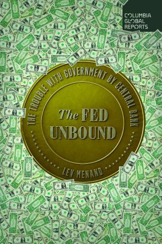 Fed Unbound : The Trouble with Government by Central Bank by Lev Menand ...