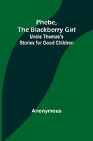 Anonymous | Phebe, The Blackberry Girl;Uncle Thomas's Stories For Good Children