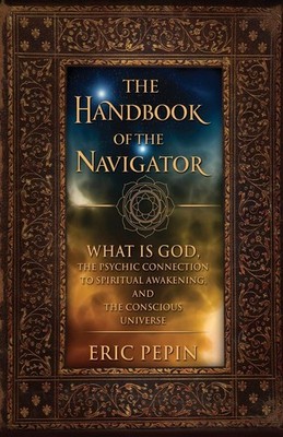 The Handbook of the Navigator: What is God, the Psychic Connection to Spirit...