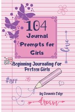 104 Journal Prompts for Girls: Beginning Journaling For Preteen Girls
