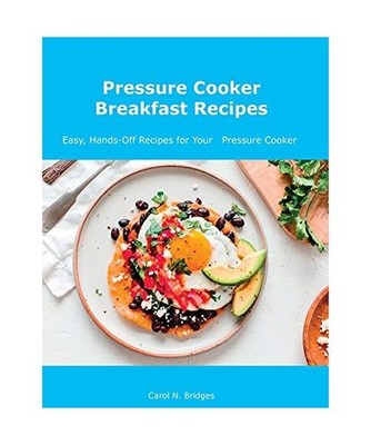 Pressure Cooker Breakfast Recipes: Easy, Hands-Off Recipes for Your Pressure Coo