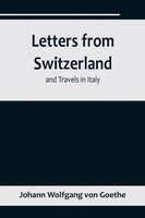 Johann Wolfgang Von Goethe | Letters From Switzerland And Travels In Italy