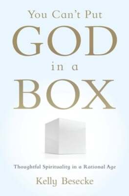 You Can't Put God in a Box: Thoughtful Spirituality in a Rational Age by Besecke