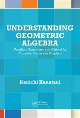 Understanding Geometric Algebra: Hamilton, Grassmann, and Clifford for Computer