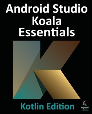 Android Studio Koala Essentials - Kotlin Edition: Developing Android Apps Using