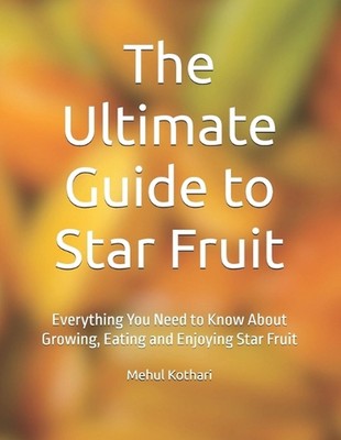 The Ultimate Guide to Star Fruit: Everything You Need to Know About Growing, Eat
