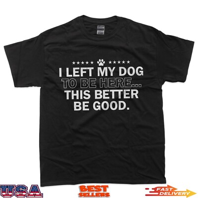 I Left My Dog To Be Here This Better Be Good Men Women T-Shirt