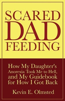 Scared Dad Feeding: How My Daughter's Anorexia Took Me to Hell, and My Guidebook
