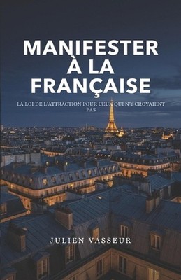 Manifester la franaise: La loi de l'attraction pour ceux qui n'y croyaient pas b