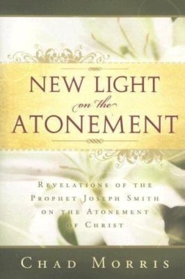 New Light on the Atonement: Revelations of the Prophet Joseph Smith on the...