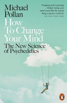 How to Change Your Mind The New Science of Psychedelics