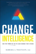 Change Intelligence: Use the Power of CQ to Lead Change That Sticks