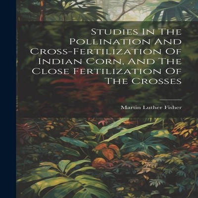 Studies In The Pollination And Cross-fertilization Of Indian Corn