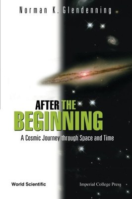 AFTER THE BEGINNING: A COSMIC JOURNEY THROUGH SPACE AND By Norman K Glendenning