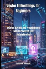 Vector Embeddings for Beginners: Master NLP and RAG Programming with AI-...
