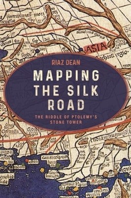 Mapping the Silk Road: The Riddle of Ptolemy's Stone Tower by Riaz Dean: New