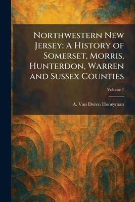 Northwestern New Jersey: A History of Somerset, Morris, Hunterdon, Warren and Su
