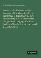 Sermon And Addresses, On The Occasion Of The Admission, By The Presbytery Of Tor