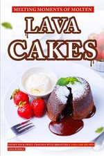Melting Moments of Molten Lava Cakes: Satisfy Your Sweet Cravings with Irresisti