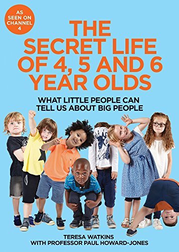 The Secret Life of 4, 5 and 6 Year Olds: What Little People Can Tell Us About ,